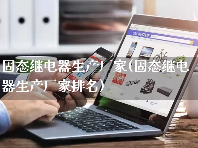 固态继电器生产厂家(固态继电器生产厂家排名)_https://www.gdbxwh.com_淘宝运营_第1张