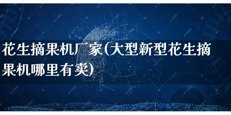 花生摘果机厂家(大型新型花生摘果机哪里有卖)_https://www.gdbxwh.com_淘宝运营_第1张