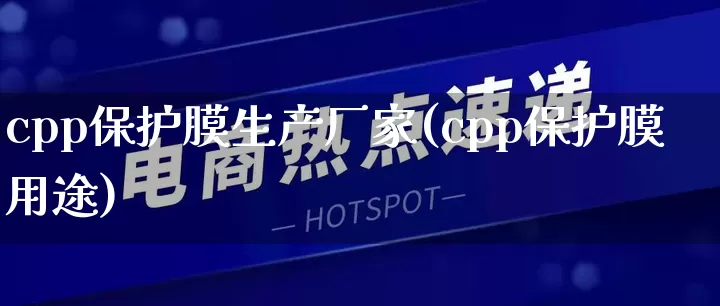 cpp保护膜生产厂家(cpp保护膜用途)_https://www.gdbxwh.com_代运营_第1张