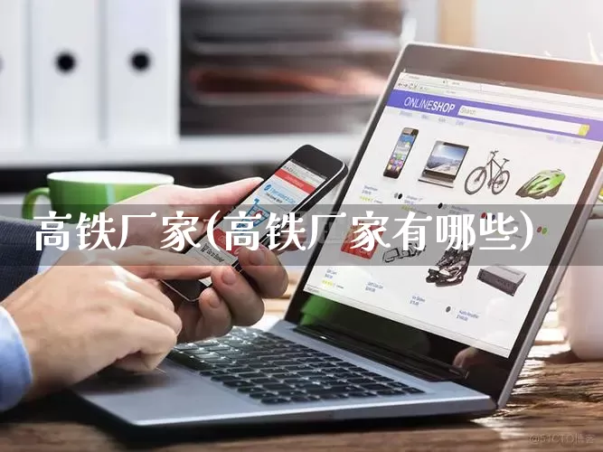 高铁厂家(高铁厂家有哪些)_https://www.gdbxwh.com_开网店_第1张