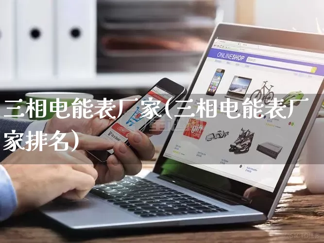 三相电能表厂家(三相电能表厂家排名)_https://www.gdbxwh.com_淘宝运营_第1张