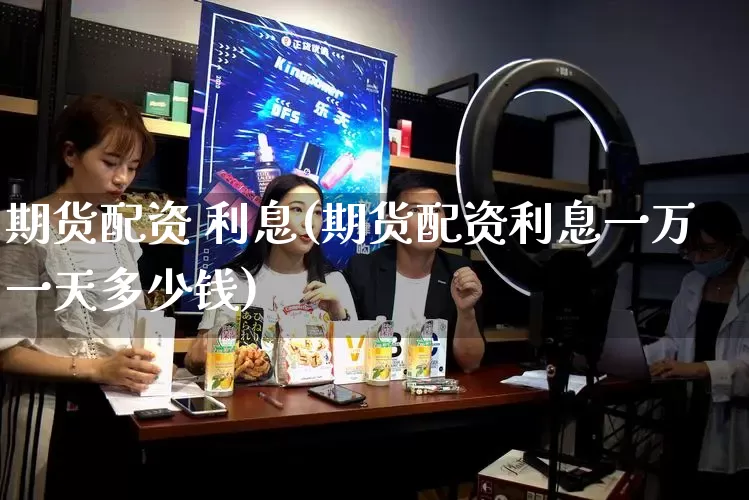 期货配资 利息(期货配资利息一万一天多少钱)_https://www.gdbxwh.com_抖音快手_第1张