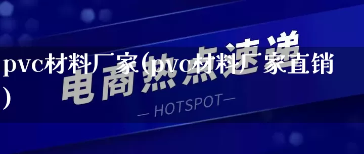 pvc材料厂家(pvc材料厂家直销)_https://www.gdbxwh.com_淘宝运营_第1张