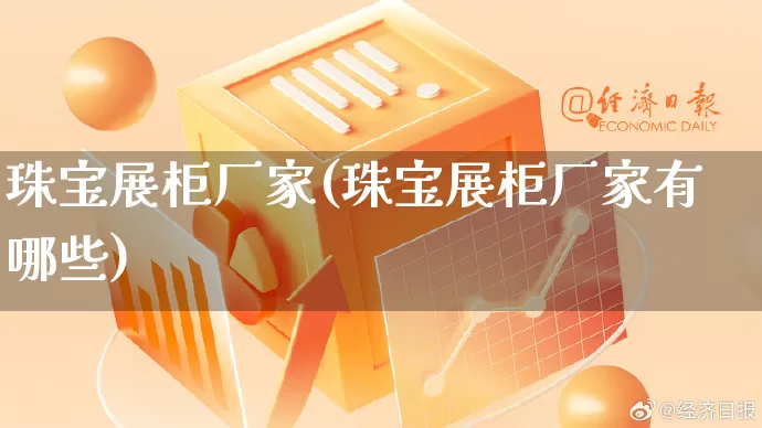 珠宝展柜厂家(珠宝展柜厂家有哪些)_https://www.gdbxwh.com_淘宝运营_第1张