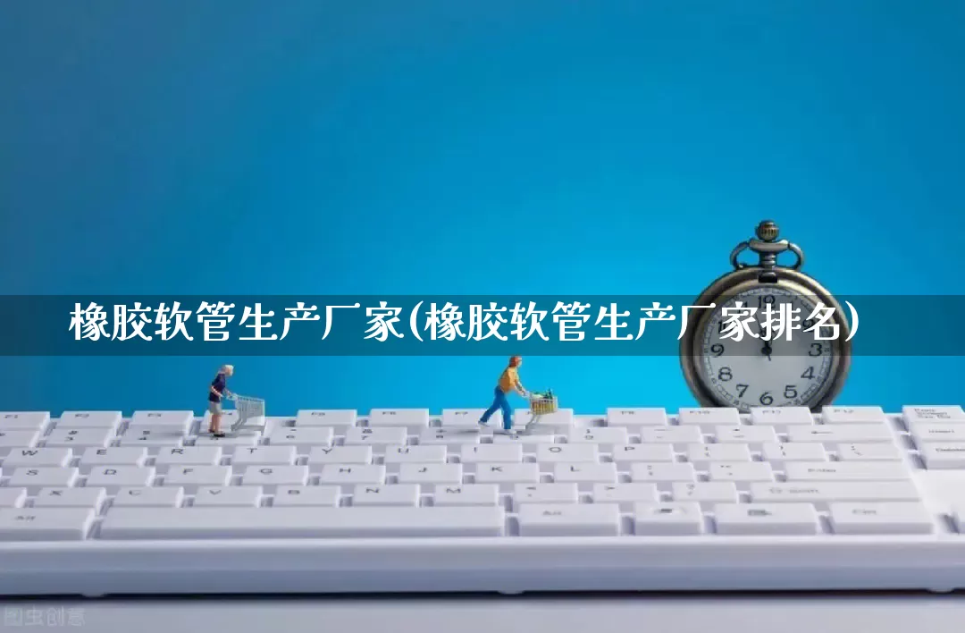 橡胶软管生产厂家(橡胶软管生产厂家排名)_https://www.gdbxwh.com_开网店_第1张