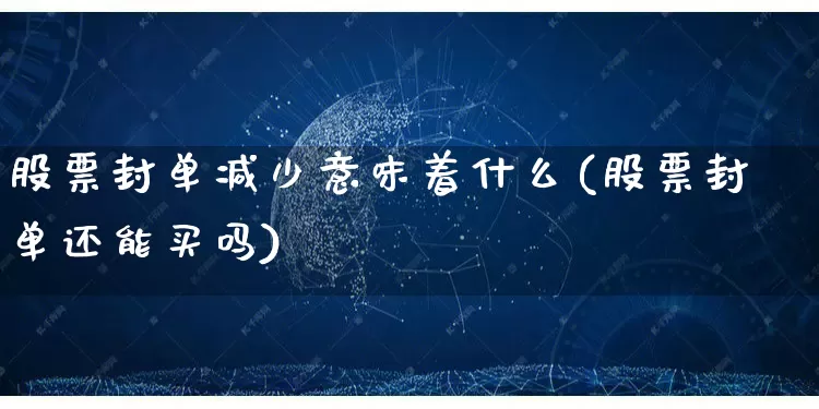 股票封单减少意味着什么(股票封单还能买吗)_https://www.gdbxwh.com_开网店_第1张