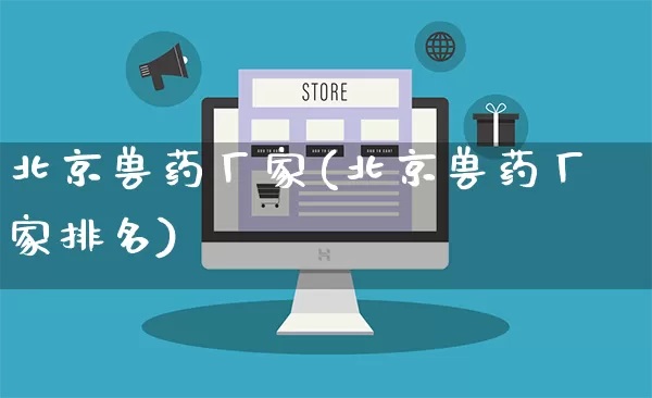 北京兽药厂家(北京兽药厂家排名)_https://www.gdbxwh.com_淘宝运营_第1张