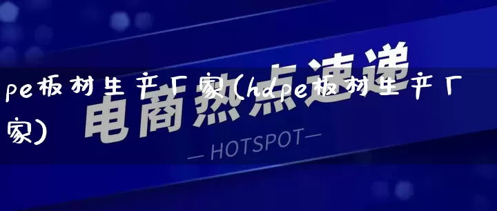 pe板材生产厂家(hdpe板材生产厂家)_https://www.gdbxwh.com_淘宝运营_第1张