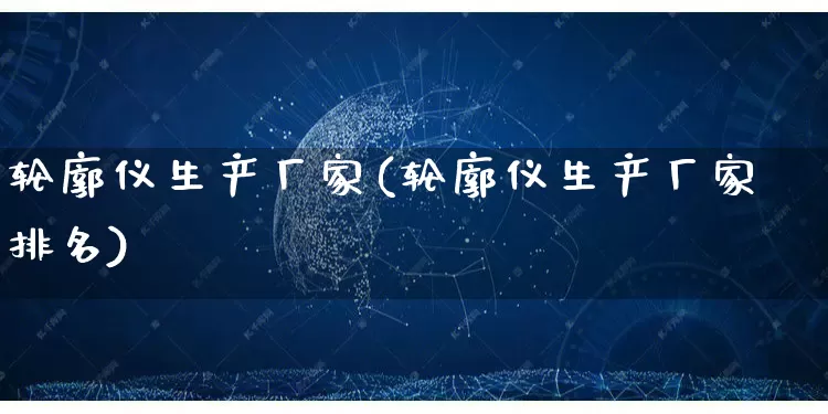 轮廓仪生产厂家(轮廓仪生产厂家排名)_https://www.gdbxwh.com_开网店_第1张