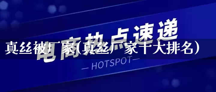 真丝被厂家(真丝厂家十大排名)_https://www.gdbxwh.com_淘宝运营_第1张