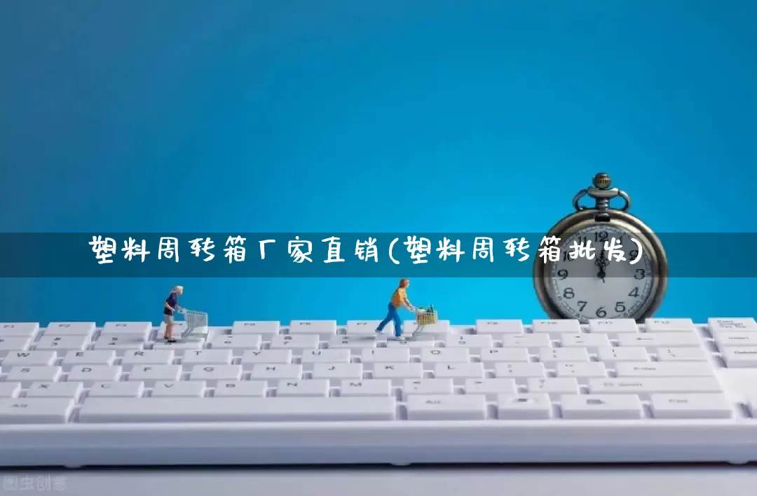 塑料周转箱厂家直销(塑料周转箱批发)_https://www.gdbxwh.com_淘宝运营_第1张