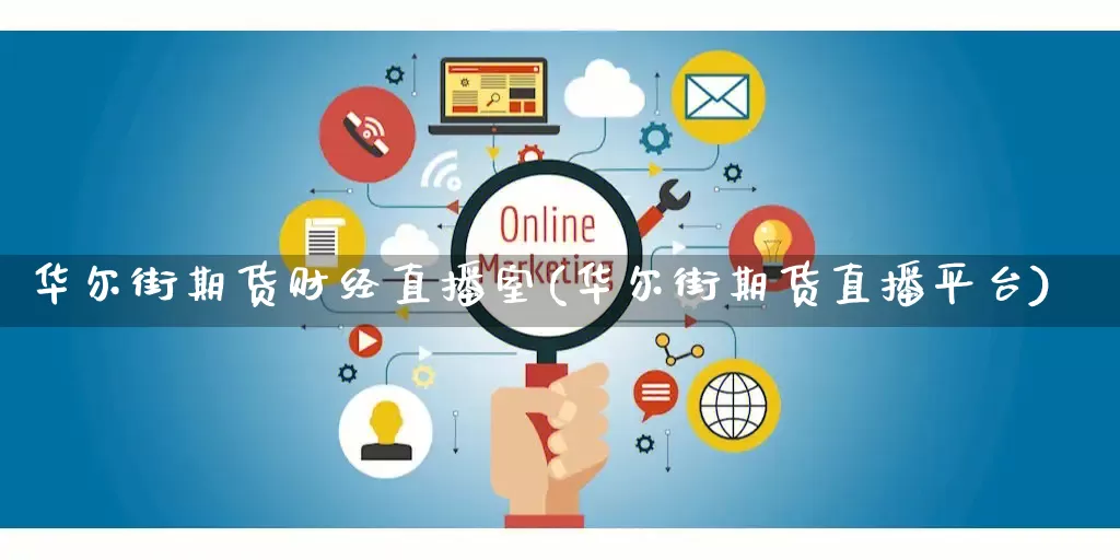 华尔街期货财经直播室(华尔街期货直播平台)_https://www.gdbxwh.com_代运营_第1张