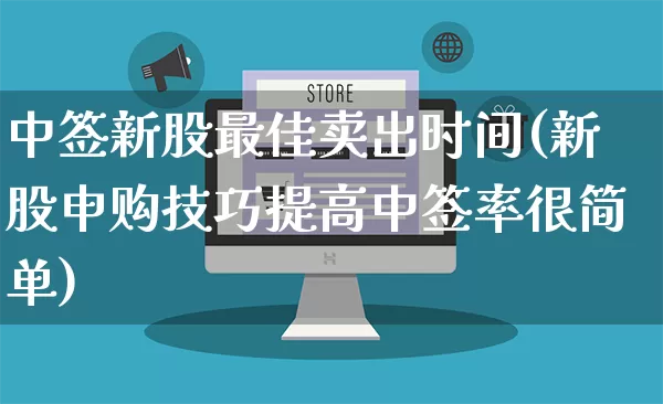 中签新股最佳卖出时间(新股申购技巧提高中签率很简单)_https://www.gdbxwh.com_代运营_第1张