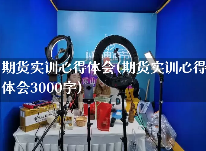 期货实训心得体会(期货实训心得体会3000字)_https://www.gdbxwh.com_抖音快手_第1张