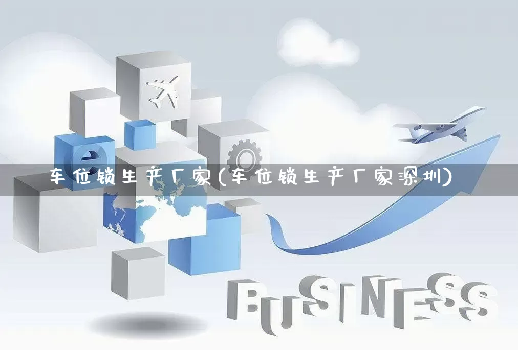 车位锁生产厂家(车位锁生产厂家深圳)_https://www.gdbxwh.com_淘宝运营_第1张
