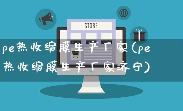 pe热收缩膜生产厂家(pe热收缩膜生产厂家济宁)_https://www.gdbxwh.com_天猫运营_第1张