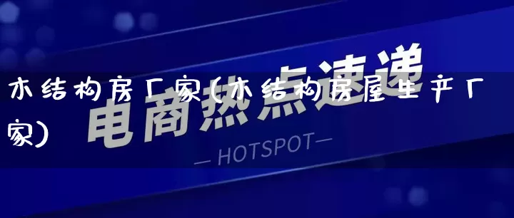 木结构房厂家(木结构房屋生产厂家)_https://www.gdbxwh.com_淘宝运营_第1张