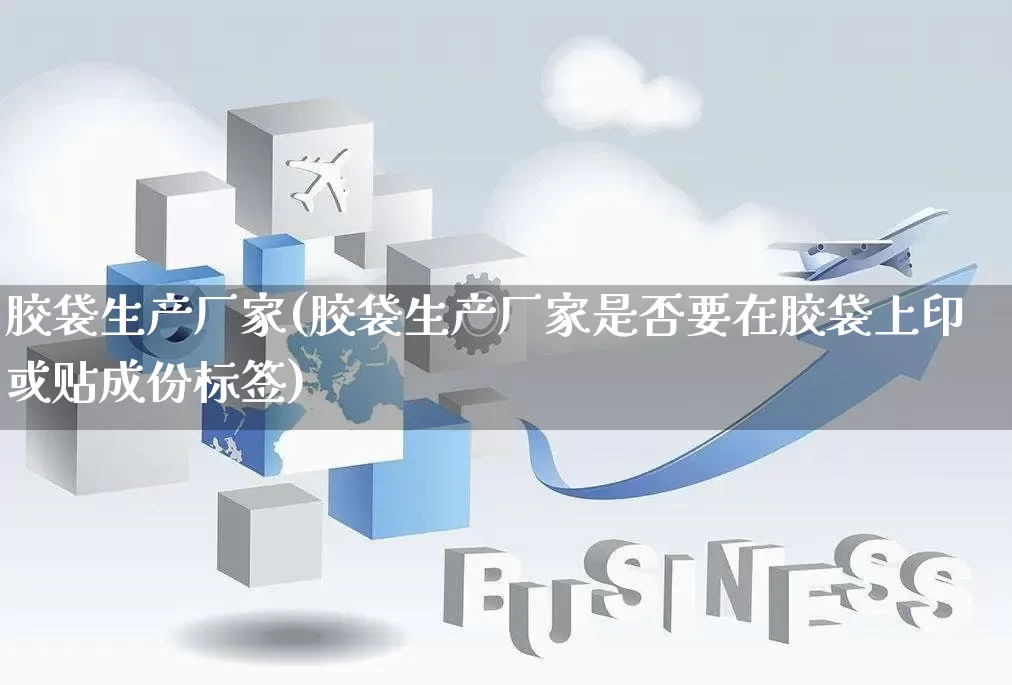 胶袋生产厂家(胶袋生产厂家是否要在胶袋上印或贴成份标签)_https://www.gdbxwh.com_天猫运营_第1张