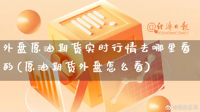 外盘原油期货实时行情去哪里看的(原油期货外盘怎么看)_https://www.gdbxwh.com_代运营_第1张
