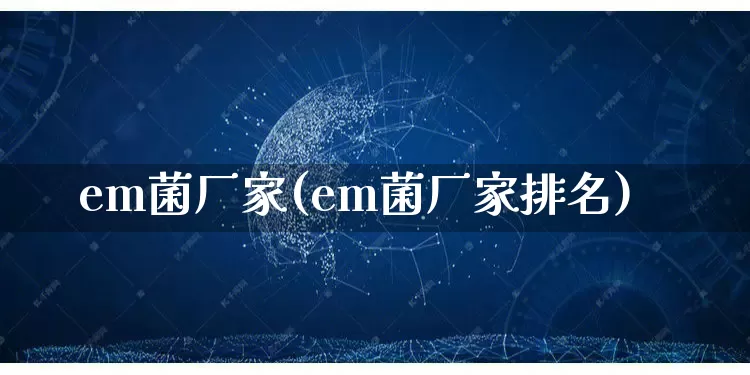 em菌厂家(em菌厂家排名)_https://www.gdbxwh.com_开网店_第1张