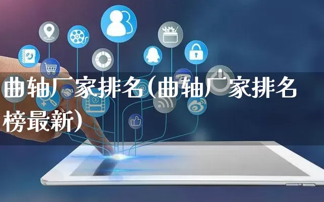 曲轴厂家排名(曲轴厂家排名榜最新)_https://www.gdbxwh.com_代运营_第1张