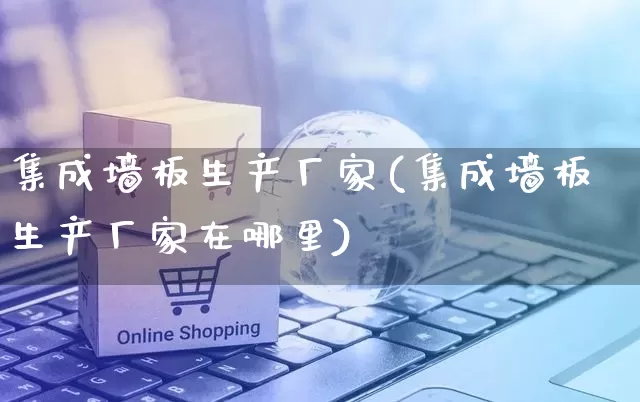 集成墙板生产厂家(集成墙板生产厂家在哪里)_https://www.gdbxwh.com_天猫运营_第1张