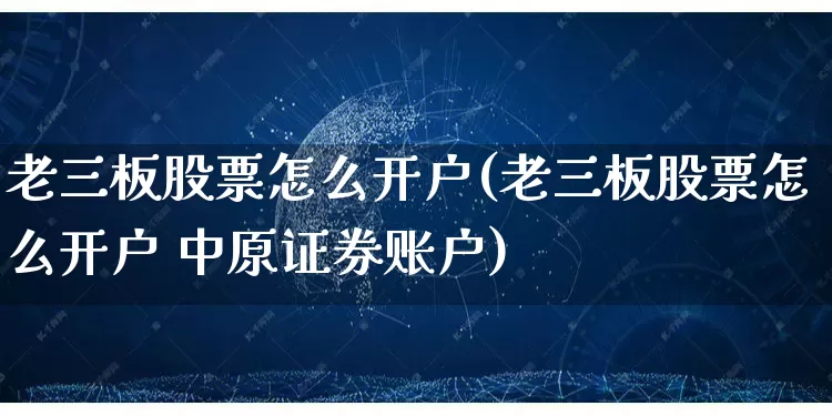 老三板股票怎么开户(老三板股票怎么开户 中原证券账户)_https://www.gdbxwh.com_抖音快手_第1张