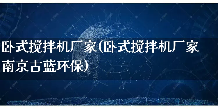 卧式搅拌机厂家(卧式搅拌机厂家南京古蓝环保)_https://www.gdbxwh.com_淘宝运营_第1张