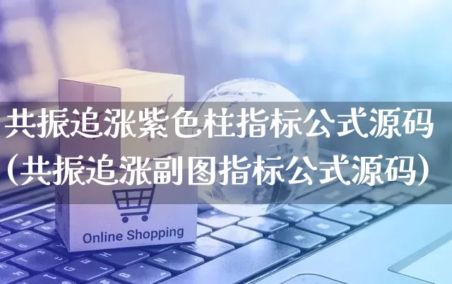 共振追涨紫色柱指标公式源码(共振追涨副图指标公式源码)_https://www.gdbxwh.com_代运营_第1张