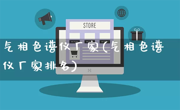 气相色谱仪厂家(气相色谱仪厂家排名)_https://www.gdbxwh.com_天猫运营_第1张