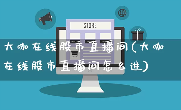 大咖在线股市直播间(大咖在线股市直播间怎么进)_https://www.gdbxwh.com_淘宝运营_第1张