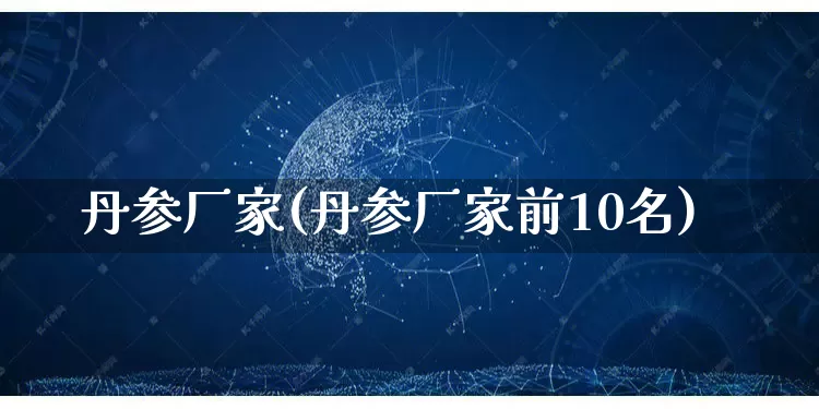 丹参厂家(丹参厂家前10名)_https://www.gdbxwh.com_直通车_第1张