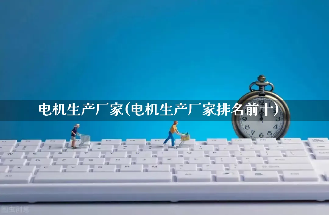 电机生产厂家(电机生产厂家排名前十)_https://www.gdbxwh.com_抖音快手_第1张