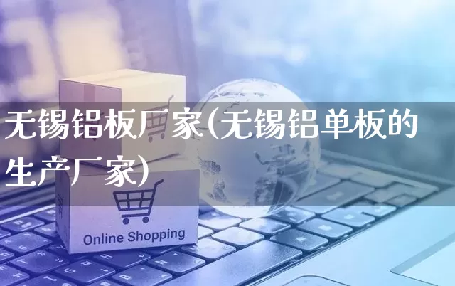 无锡铝板厂家(无锡铝单板的生产厂家)_https://www.gdbxwh.com_抖音快手_第1张