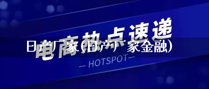 日产厂家(日产厂家金融)_https://www.gdbxwh.com_淘宝运营_第1张