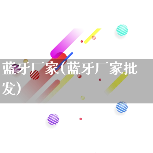 蓝牙厂家(蓝牙厂家批发)_https://www.gdbxwh.com_直通车_第1张