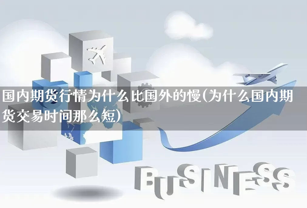 国内期货行情为什么比国外的慢(为什么国内期货交易时间那么短)_https://www.gdbxwh.com_抖音快手_第1张