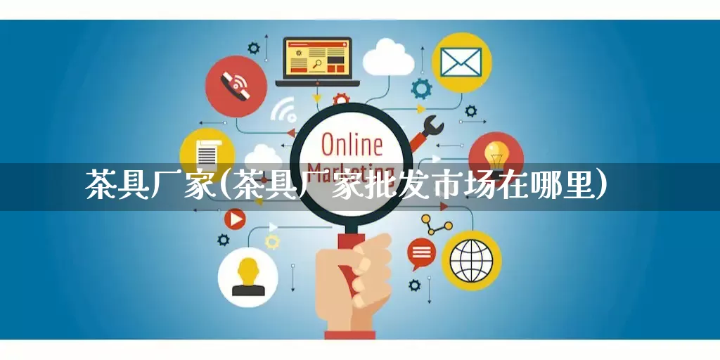 茶具厂家(茶具厂家批发市场在哪里)_https://www.gdbxwh.com_代运营_第1张