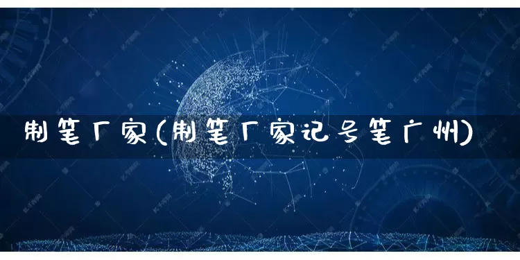 制笔厂家(制笔厂家记号笔广州)_https://www.gdbxwh.com_代运营_第1张