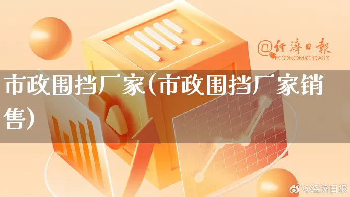 市政围挡厂家(市政围挡厂家销售)_https://www.gdbxwh.com_淘宝运营_第1张