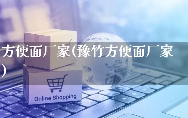 方便面厂家(豫竹方便面厂家)_https://www.gdbxwh.com_淘宝运营_第1张