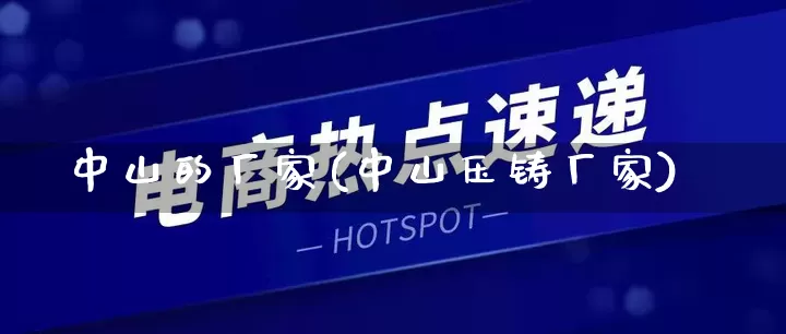 中山的厂家(中山压铸厂家)_https://www.gdbxwh.com_天猫运营_第1张