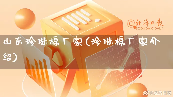 山东珍珠棉厂家(珍珠棉厂家介绍)_https://www.gdbxwh.com_直通车_第1张