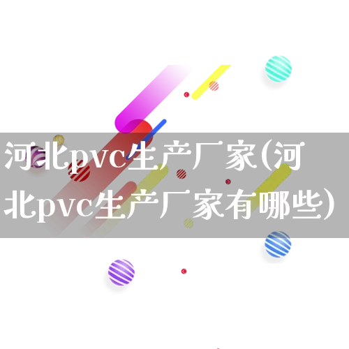 河北pvc生产厂家(河北pvc生产厂家有哪些)_https://www.gdbxwh.com_淘宝运营_第1张