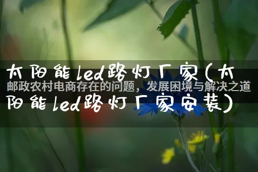 太阳能led路灯厂家(太阳能led路灯厂家安装)_https://www.gdbxwh.com_淘宝运营_第1张