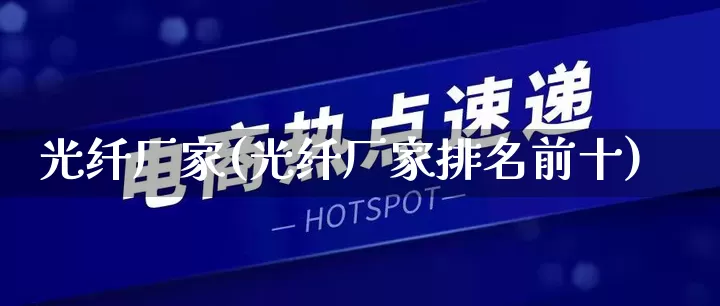 光纤厂家(光纤厂家排名前十)_https://www.gdbxwh.com_代运营_第1张
