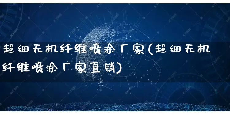 超细无机纤维喷涂厂家(超细无机纤维喷涂厂家直销)_https://www.gdbxwh.com_直通车_第1张