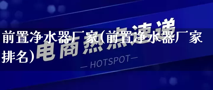 前置净水器厂家(前置净水器厂家排名)_https://www.gdbxwh.com_开网店_第1张