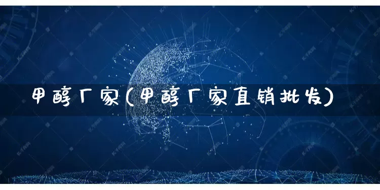 甲醇厂家(甲醇厂家直销批发)_https://www.gdbxwh.com_抖音快手_第1张