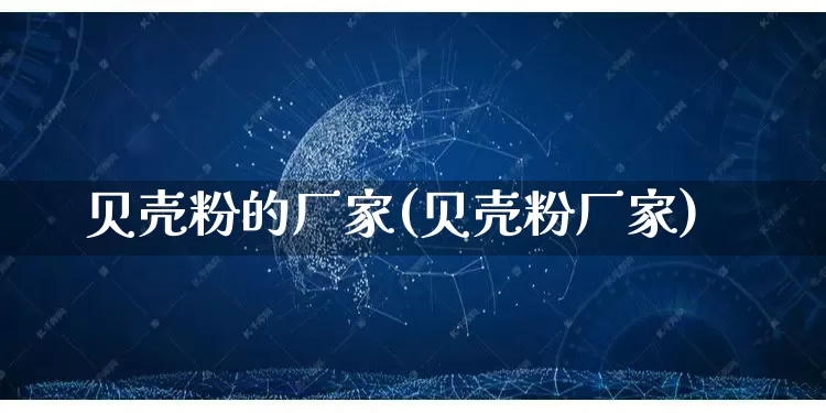 贝壳粉的厂家(贝壳粉厂家)_https://www.gdbxwh.com_天猫运营_第1张